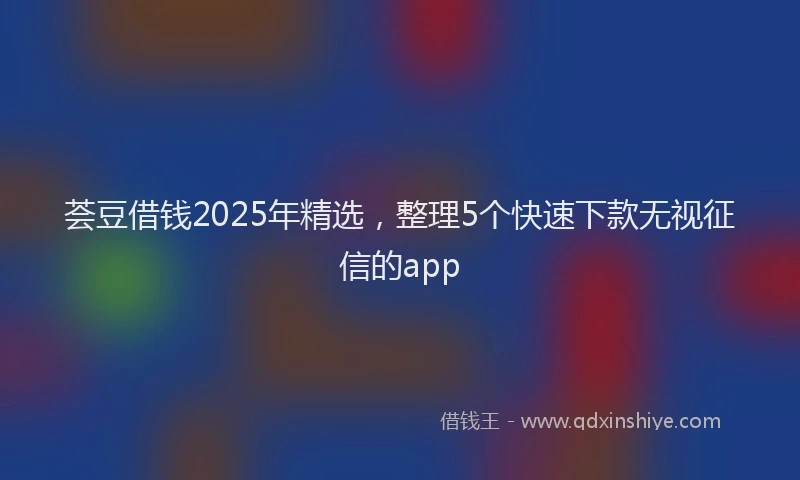 荟豆借钱2025年精选，整理5个快速下款无视征信的app