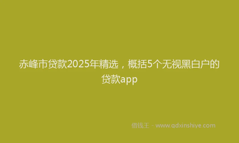 赤峰市贷款2025年精选，概括5个无视黑白户的贷款app