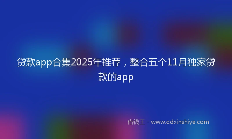 贷款app合集2025年推荐，整合五个11月独家贷款的app