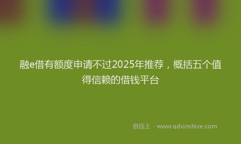 融e借有额度申请不过2025年推荐，概括五个值得信赖的借钱平台