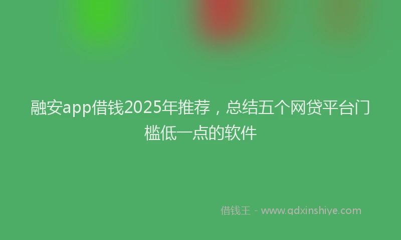 融安app借钱2025年推荐，总结五个网贷平台门槛低一点的软件