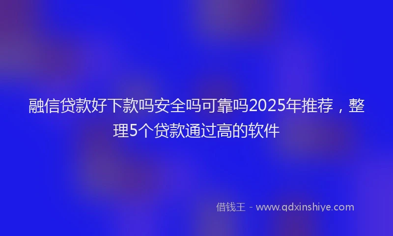 融信贷款好下款吗安全吗可靠吗2025年推荐，整理5个贷款通过高的软件