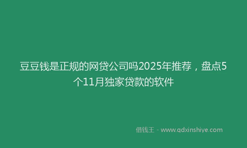 豆豆钱是正规的网贷公司吗2025年推荐，盘点5个11月独家贷款的软件