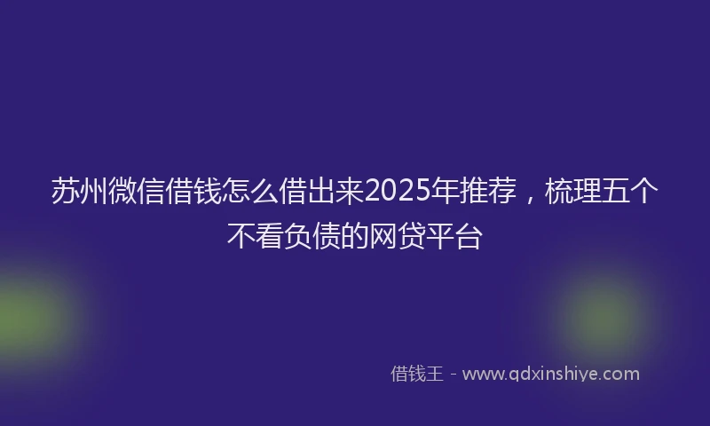 苏州微信借钱怎么借出来2025年推荐，梳理五个不看负债的网贷平台