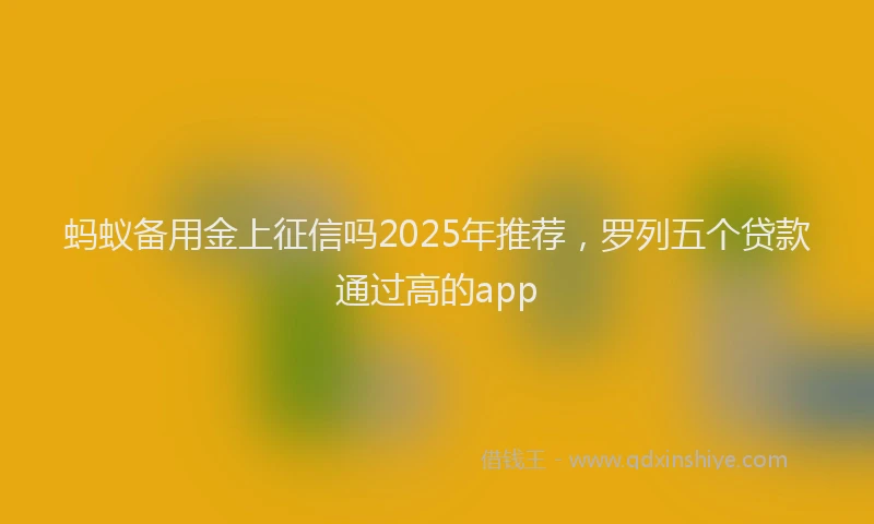 蚂蚁备用金上征信吗2025年推荐，罗列五个贷款通过高的app