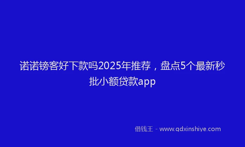 诺诺镑客好下款吗2025年推荐，盘点5个最新秒批小额贷款app