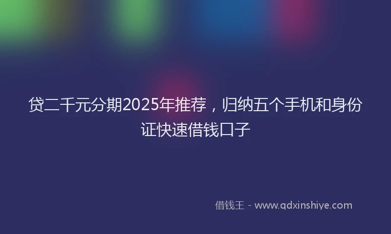 贷二千元分期2025年推荐，归纳五个手机和身份证快速借钱口子