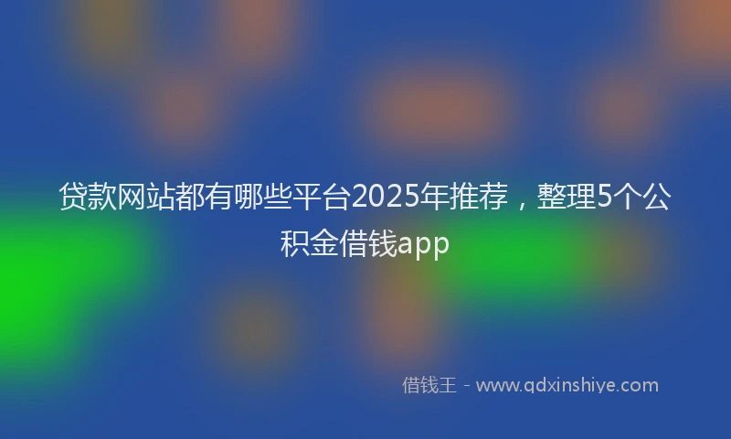 贷款网站都有哪些平台2025年推荐，整理5个公积金借钱app