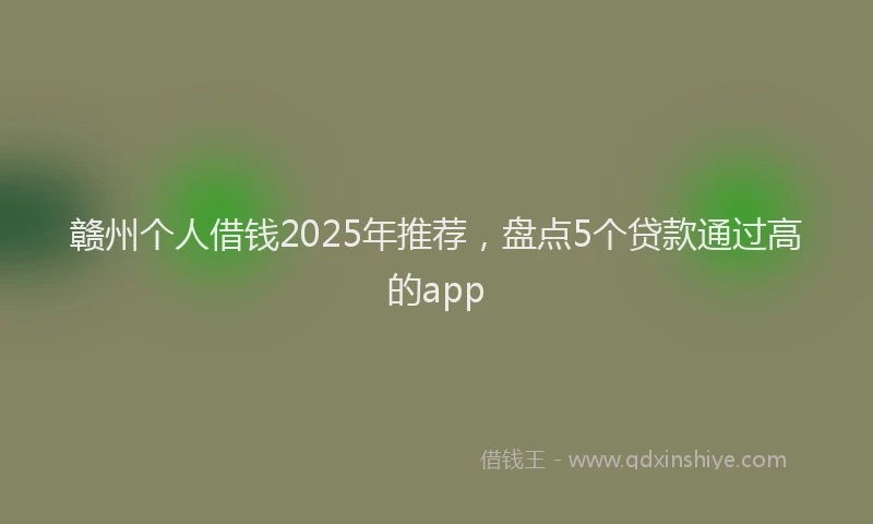 赣州个人借钱2025年推荐，盘点5个贷款通过高的app