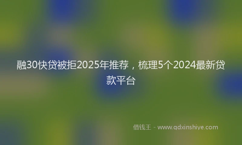 融30快贷被拒2025年推荐，梳理5个2024最新贷款平台