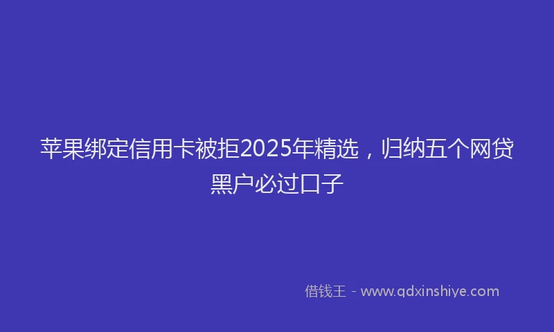 苹果绑定信用卡被拒2025年精选，归纳五个网贷黑户必过口子