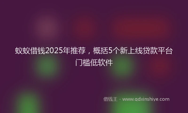蚁蚁借钱2025年推荐，概括5个新上线贷款平台门槛低软件