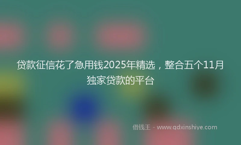 贷款征信花了急用钱2025年精选，整合五个11月独家贷款的平台