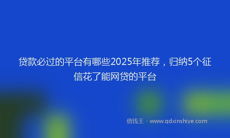 贷款必过的平台有哪些2025年推荐，归纳5个征信花了能网贷的平台