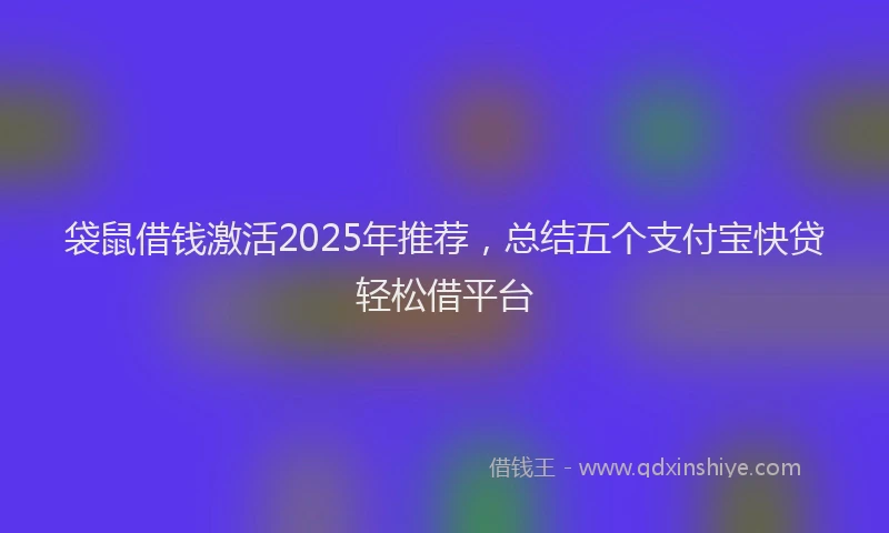 袋鼠借钱激活2025年推荐，总结五个支付宝快贷轻松借平台