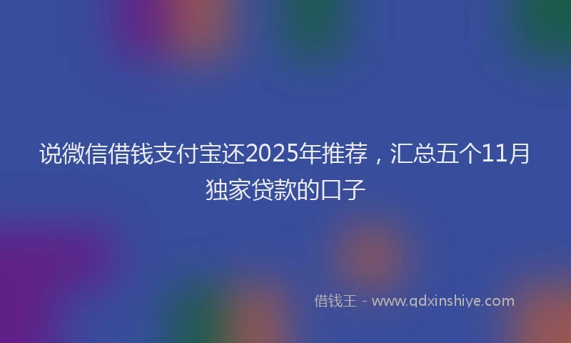 说微信借钱支付宝还2025年推荐，汇总五个11月独家贷款的口子