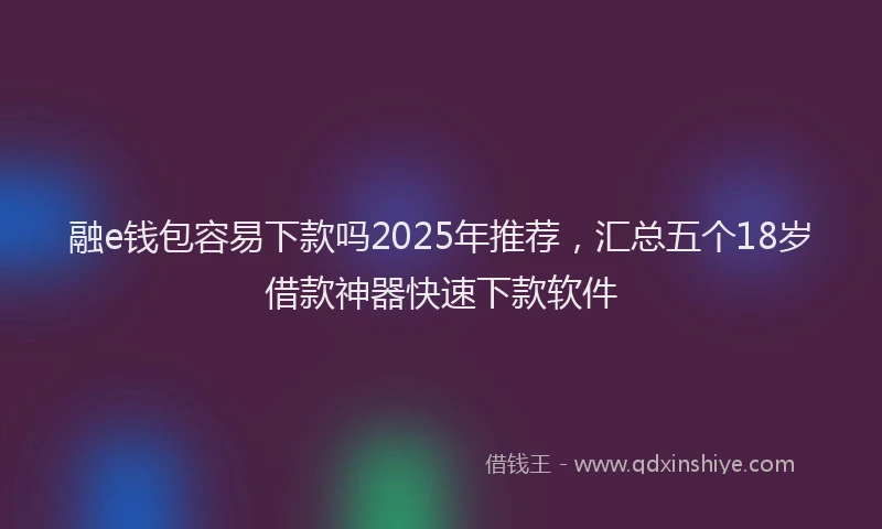 融e钱包容易下款吗2025年推荐，汇总五个18岁借款神器快速下款软件