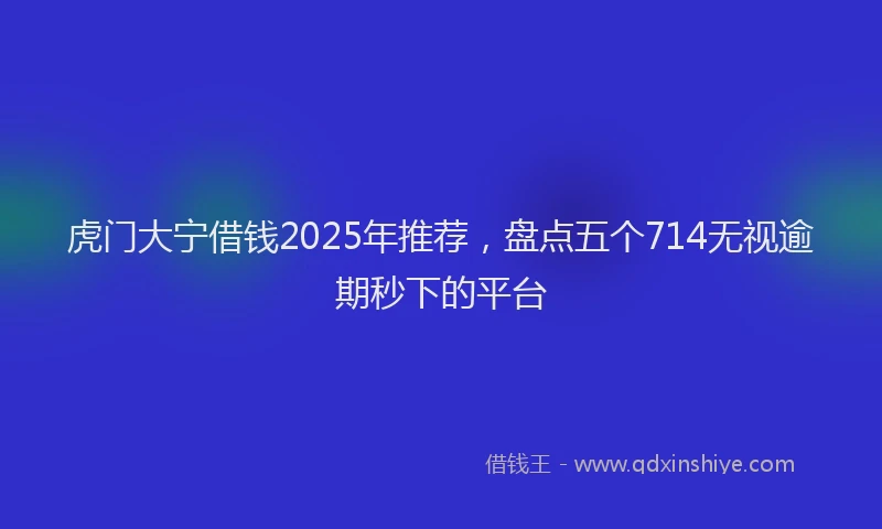 虎门大宁借钱2025年推荐，盘点五个714无视逾期秒下的平台