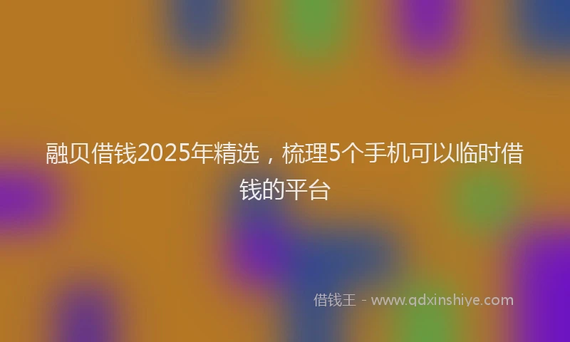 融贝借钱2025年精选，梳理5个手机可以临时借钱的平台