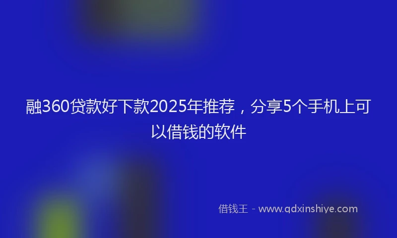 融360贷款好下款2025年推荐，分享5个手机上可以借钱的软件