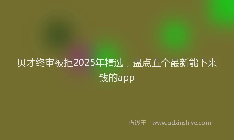 贝才终审被拒2025年精选，盘点五个最新能下来钱的app