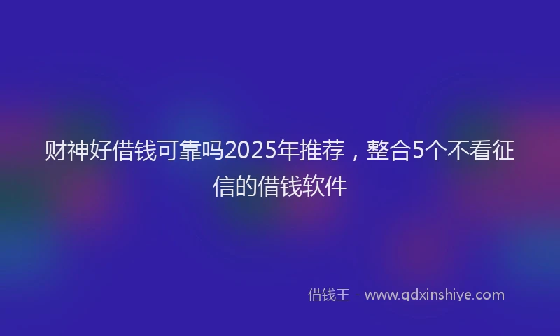财神好借钱可靠吗2025年推荐，整合5个不看征信的借钱软件