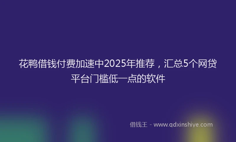花鸭借钱付费加速中2025年推荐，汇总5个网贷平台门槛低一点的软件
