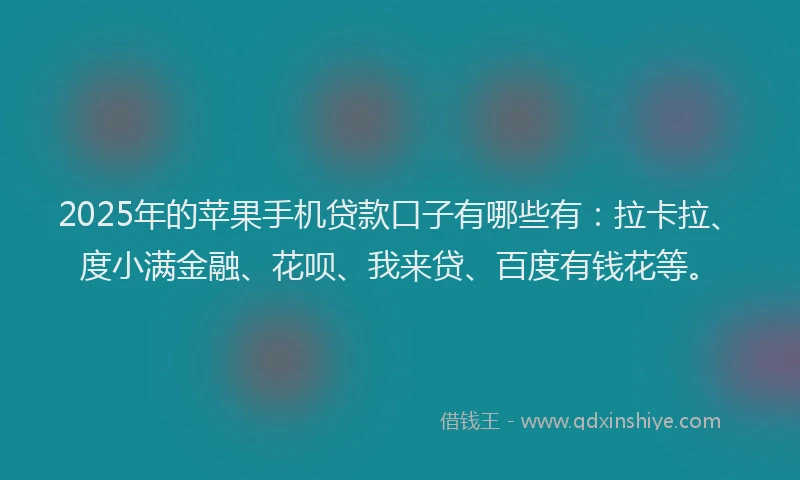 2025年的苹果手机贷款口子有哪些有：拉卡拉、度小满金融、花呗、我来贷、百度有钱花等。