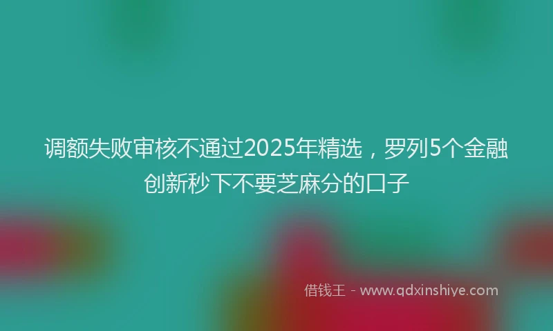 调额失败审核不通过2025年精选，罗列5个金融创新秒下不要芝麻分的口子