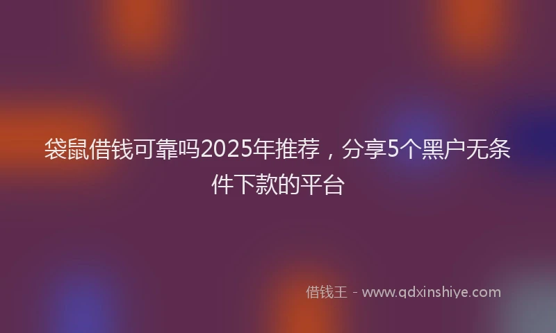 袋鼠借钱可靠吗2025年推荐，分享5个黑户无条件下款的平台
