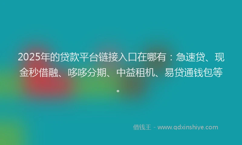 2025年的贷款平台链接入口在哪有:急速贷、现金秒借融、哆哆分期、中益租机、易贷通钱包等。