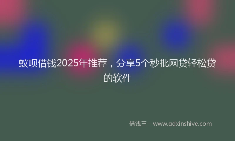 蚁呗借钱2025年推荐，分享5个秒批网贷轻松贷的软件