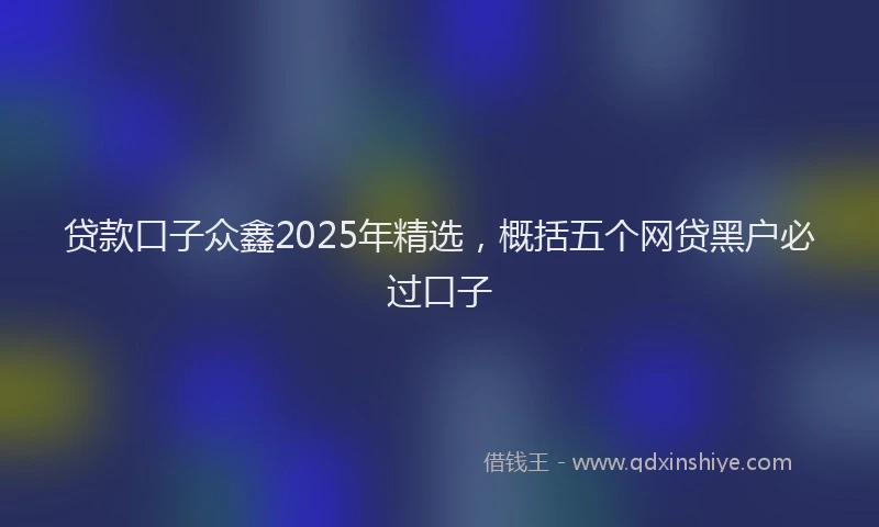 贷款口子众鑫2025年精选，概括五个网贷黑户必过口子