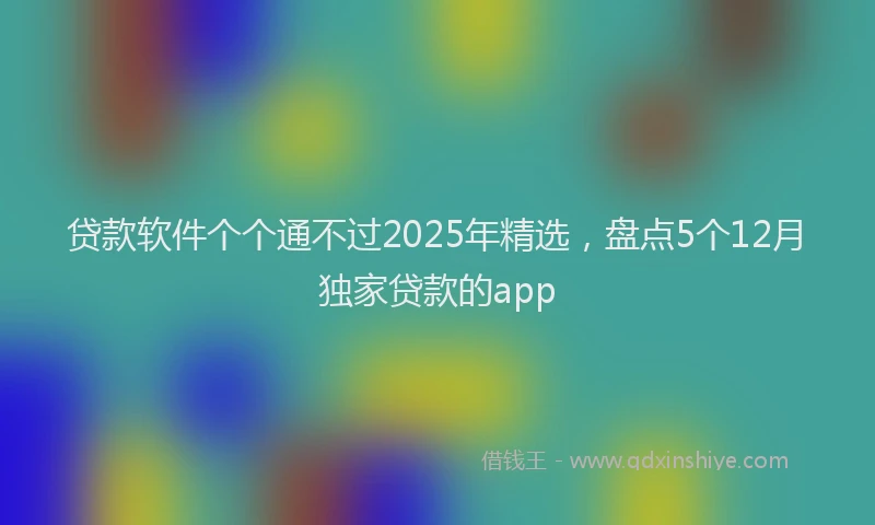 贷款软件个个通不过2025年精选，盘点5个12月独家贷款的app