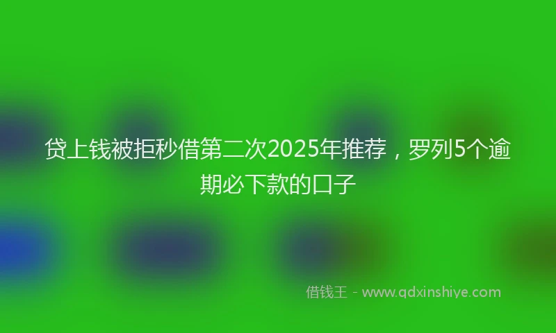 贷上钱被拒秒借第二次2025年推荐，罗列5个逾期必下款的口子