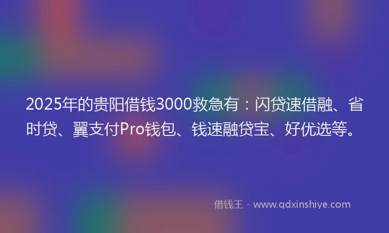 2025年的贵阳借钱3000救急有：闪贷速借融、省时贷、翼支付Pro钱包、钱速融贷宝、好优选等。