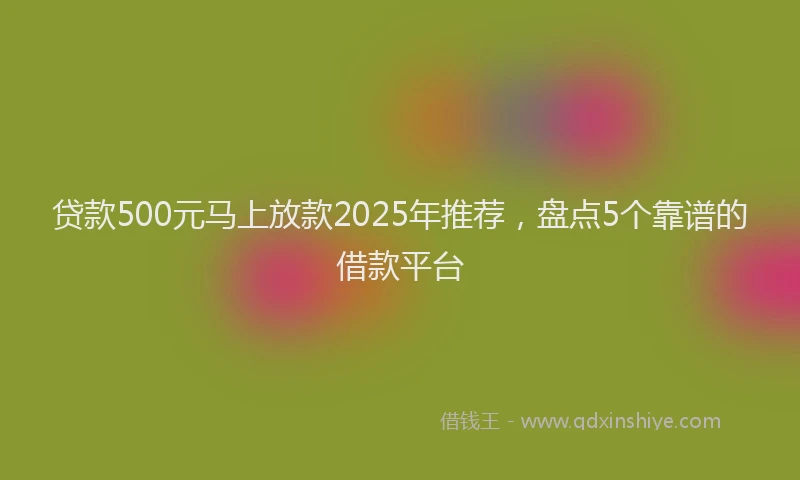 贷款500元马上放款2025年推荐，盘点5个靠谱的借款平台
