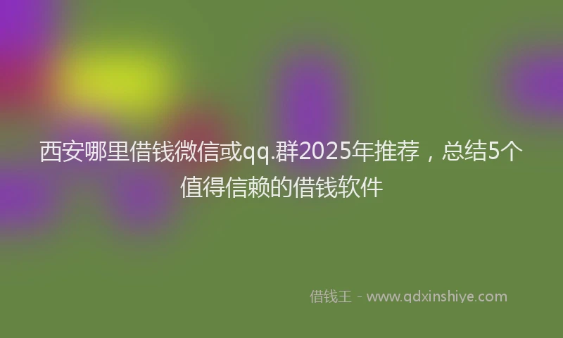 西安哪里借钱微信或qq.群2025年推荐，总结5个值得信赖的借钱软件