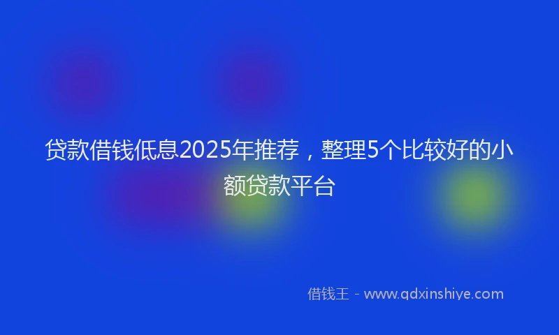 贷款借钱低息2025年推荐，整理5个比较好的小额贷款平台