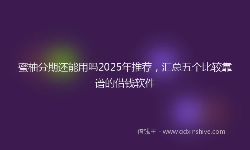 蜜柚分期还能用吗2025年推荐，汇总五个比较靠谱的借钱软件