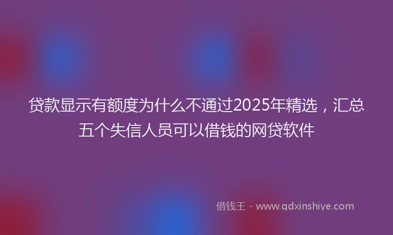 贷款显示有额度为什么不通过2025年精选，汇总五个失信人员可以借钱的网贷软件
