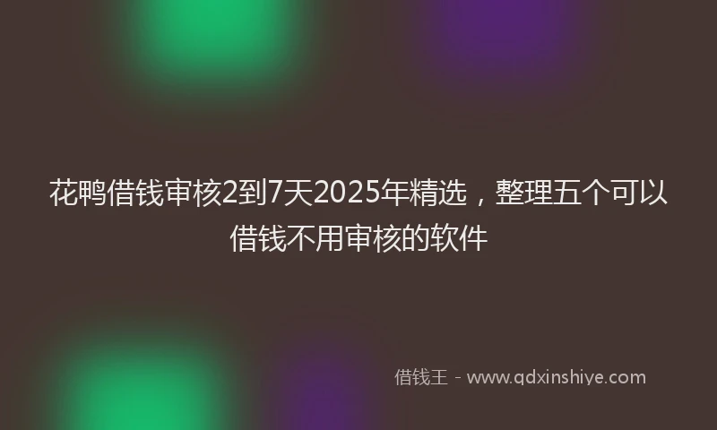 花鸭借钱审核2到7天2025年精选，整理五个可以借钱不用审核的软件
