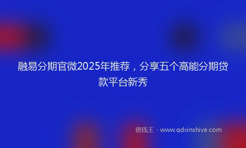 融易分期官微2025年推荐，分享五个高能分期贷款平台新秀
