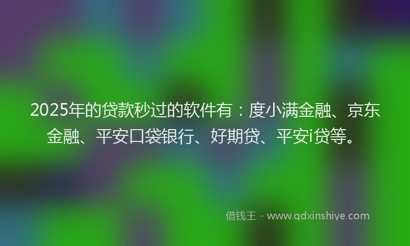 2025年的贷款秒过的软件有：度小满金融、京东金融、平安口袋银行、好期贷、平安i贷等。