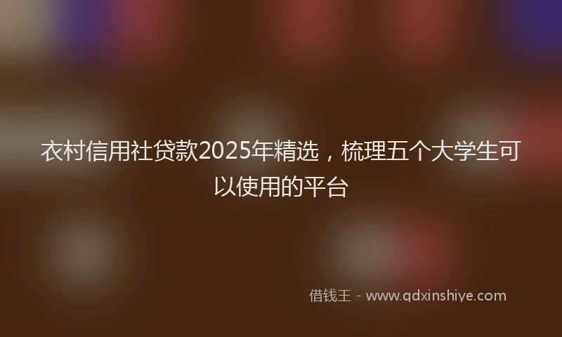 衣村信用社贷款2025年精选，梳理五个大学生可以使用的平台