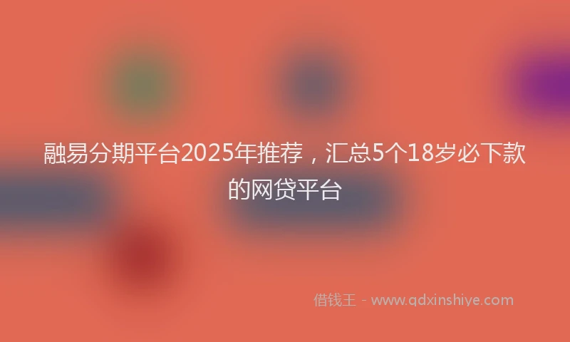 融易分期平台2025年推荐，汇总5个18岁必下款的网贷平台