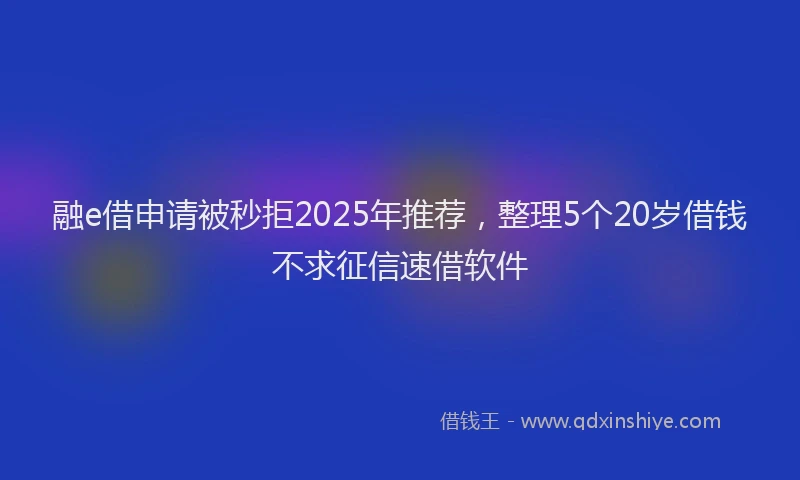 融e借申请被秒拒2025年推荐，整理5个20岁借钱不求征信速借软件
