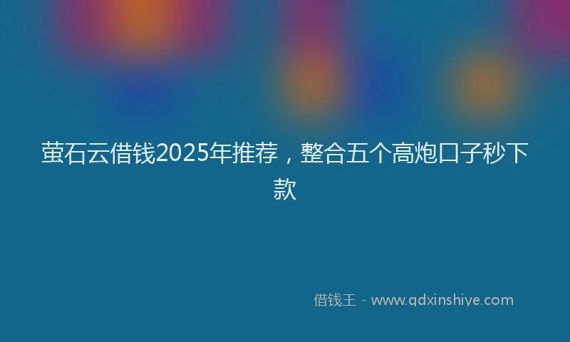 萤石云借钱2025年推荐，整合五个高炮口子秒下款