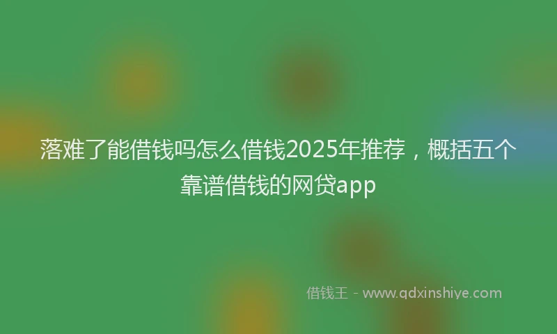 落难了能借钱吗怎么借钱2025年推荐，概括五个靠谱借钱的网贷app