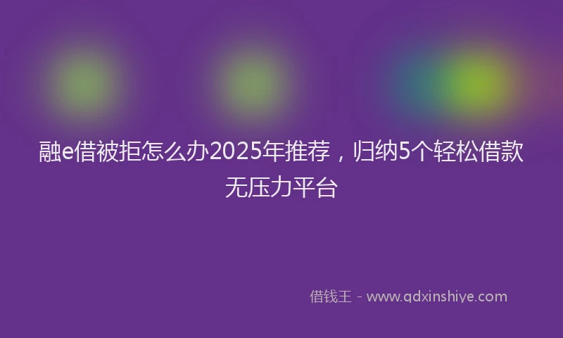 融e借被拒怎么办2025年推荐，归纳5个轻松借款无压力平台